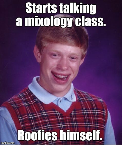 Bad Luck Brian Meme | Starts talking a mixology class. Roofies himself. | image tagged in memes,bad luck brian | made w/ Imgflip meme maker