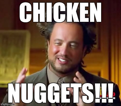 Ancient Aliens | CHICKEN; NUGGETS!!! | image tagged in memes,ancient aliens | made w/ Imgflip meme maker