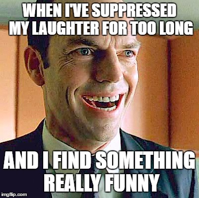 Agent Smith Laughing | WHEN I'VE SUPPRESSED MY LAUGHTER FOR TOO LONG; AND I FIND SOMETHING REALLY FUNNY | image tagged in agent smith laughing | made w/ Imgflip meme maker