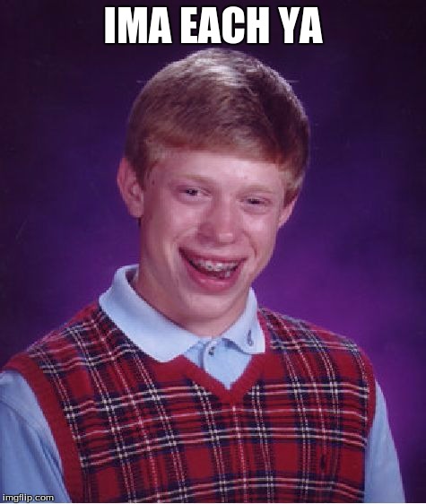 Bad Luck Brian | IMA EACH YA | image tagged in memes,bad luck brian | made w/ Imgflip meme maker
