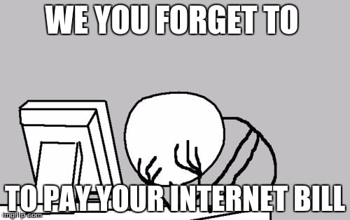 Computer Guy Facepalm | WE YOU FORGET TO; TO PAY YOUR INTERNET BILL | image tagged in memes,computer guy facepalm | made w/ Imgflip meme maker