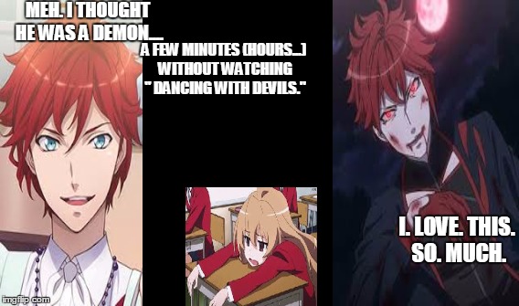 Dancing with Devils | MEH. I THOUGHT HE WAS A DEMON.... A FEW MINUTES (HOURS...) WITHOUT WATCHING " DANCING WITH DEVILS."; I. LOVE. THIS. SO. MUCH. | image tagged in anime,vampires,demons,amazing | made w/ Imgflip meme maker