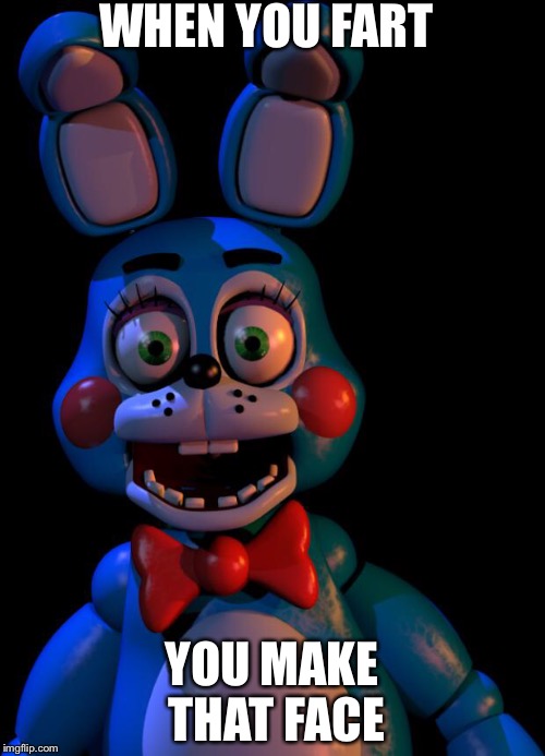 Toy Bonnie FNaF | WHEN YOU FART; YOU MAKE THAT FACE | image tagged in toy bonnie fnaf | made w/ Imgflip meme maker