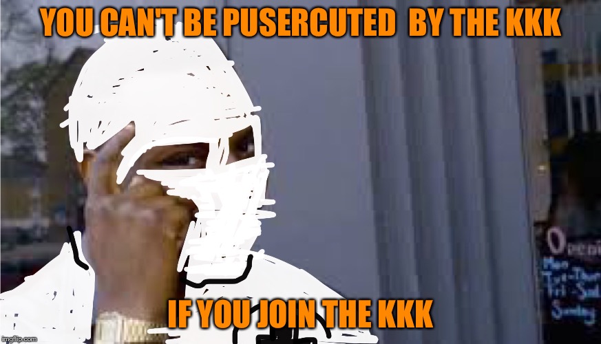 Based on a true story | YOU CAN'T BE PUSERCUTED  BY THE KKK; IF YOU JOIN THE KKK | image tagged in roll safe think about it,memes,kkk | made w/ Imgflip meme maker
