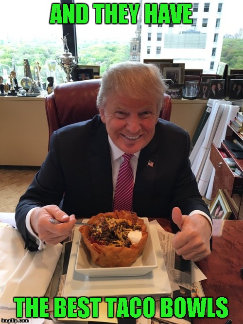 AND THEY HAVE THE BEST TACO BOWLS | made w/ Imgflip meme maker