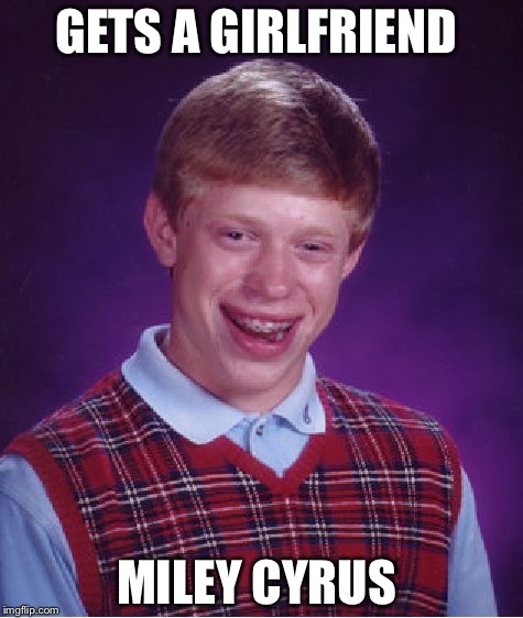 Bad Luck Brian Meme | GETS A GIRLFRIEND; MILEY CYRUS | image tagged in memes,bad luck brian | made w/ Imgflip meme maker
