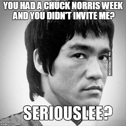You don't want to see him when he's angry | YOU HAD A CHUCK NORRIS WEEK AND YOU DIDN'T INVITE ME? ? | image tagged in bruce lee,memes,jokes,chuck norris,chuck norris week,chuck norris vs bruce lee | made w/ Imgflip meme maker