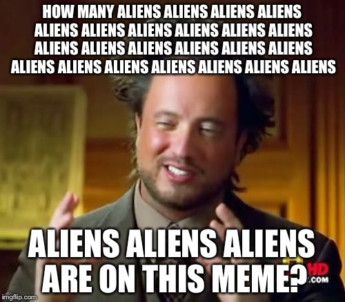 Get it right and I'll give you a medal. | HOW MANY ALIENS ALIENS ALIENS ALIENS ALIENS ALIENS ALIENS ALIENS ALIENS ALIENS ALIENS ALIENS ALIENS ALIENS ALIENS ALIENS ALIENS ALIENS ALIENS ALIENS ALIENS ALIENS ALIENS; ALIENS ALIENS ALIENS ARE ON THIS MEME? | image tagged in memes,ancient aliens | made w/ Imgflip meme maker