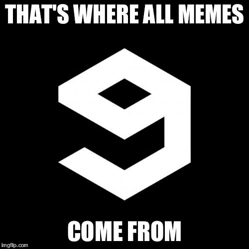 9gag | THAT'S WHERE ALL MEMES; COME FROM | image tagged in 9gag | made w/ Imgflip meme maker