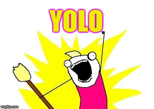X All The Y Meme | YOLO | image tagged in memes,x all the y | made w/ Imgflip meme maker