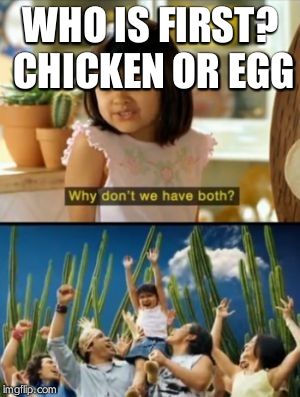 Why Not Both | WHO IS FIRST? CHICKEN OR EGG | image tagged in memes,why not both | made w/ Imgflip meme maker