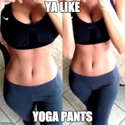 Yoga pants, cleavage | YA LIKE YOGA PANTS | image tagged in yoga pants cleavage | made w/ Imgflip meme maker