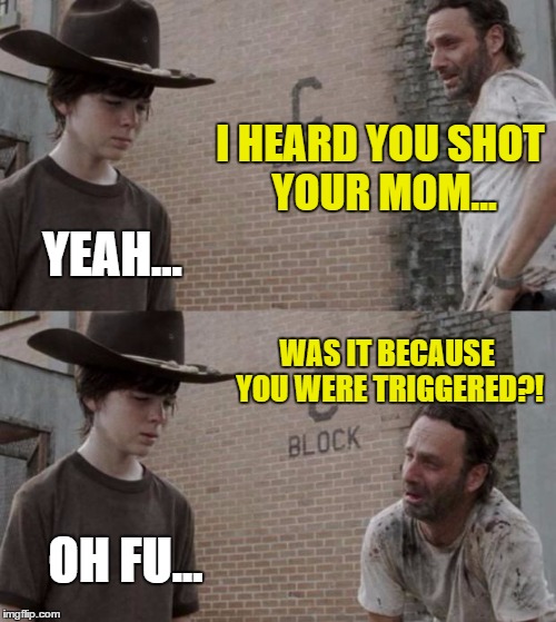 Was He Triggered?! | I HEARD YOU SHOT YOUR MOM... YEAH... WAS IT BECAUSE YOU WERE TRIGGERED?! OH FU... | image tagged in memes,rick and carl | made w/ Imgflip meme maker