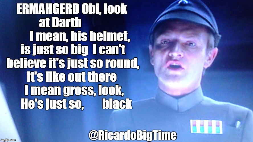 Ermahgerd Obi | ERMAHGERD Obi, look at Darth                  I mean, his helmet, is just so big 
I can't believe it's just so round, it's like out there
   I mean gross, look,
    He's just so,        black; @RicardoBigTime | image tagged in star wars,ermahgerd,obi wan kenobi | made w/ Imgflip meme maker