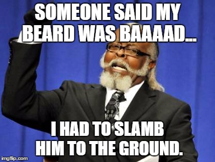 Lamb Chops is a beard... | SOMEONE SAID MY BEARD WAS BAAAAD... I HAD TO SLAMB HIM TO THE GROUND. | image tagged in memes,too damn high | made w/ Imgflip meme maker