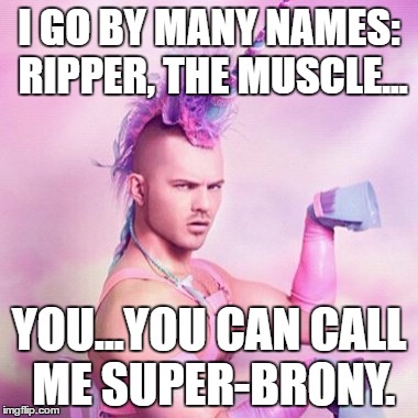 Super Brony | I GO BY MANY NAMES: RIPPER, THE MUSCLE... YOU...YOU CAN CALL ME SUPER-BRONY. | image tagged in memes,unicorn man | made w/ Imgflip meme maker
