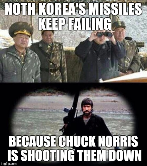 chuck norris | NOTH KOREA'S MISSILES KEEP FAILING; BECAUSE CHUCK NORRIS IS SHOOTING THEM DOWN | image tagged in chuck norris | made w/ Imgflip meme maker