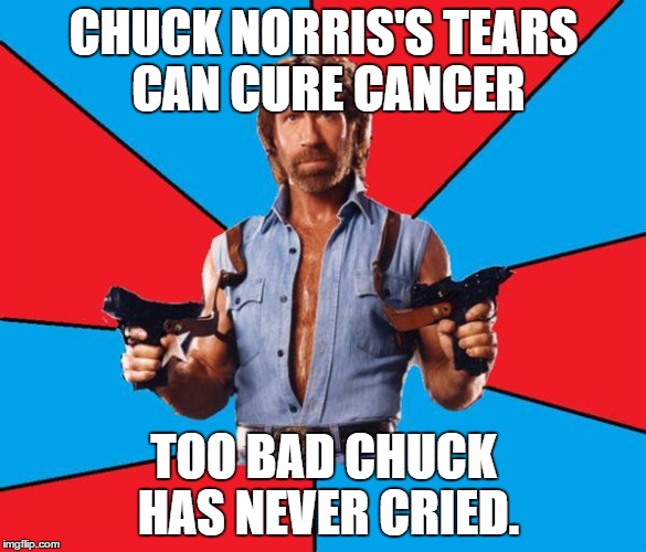 Chuck Norris With Guns Meme | CHUCK NORRIS'S TEARS CAN CURE CANCER; TOO BAD CHUCK HAS NEVER CRIED. | image tagged in memes,chuck norris with guns,chuck norris | made w/ Imgflip meme maker