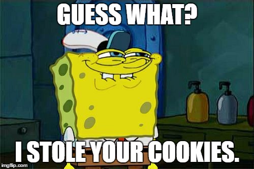 Don't You Squidward Meme | GUESS WHAT? I STOLE YOUR COOKIES. | image tagged in memes,dont you squidward | made w/ Imgflip meme maker