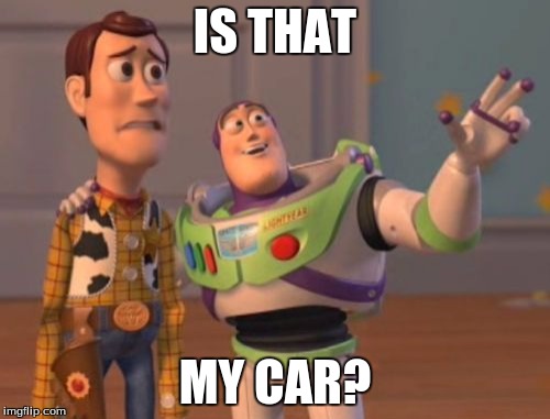 X, X Everywhere | IS THAT; MY CAR? | image tagged in memes,x x everywhere | made w/ Imgflip meme maker