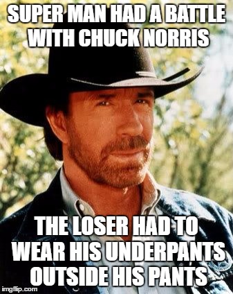 Chuck Norris Meme | SUPER MAN HAD A BATTLE WITH CHUCK NORRIS; THE LOSER HAD TO WEAR HIS UNDERPANTS OUTSIDE HIS PANTS | image tagged in memes,chuck norris | made w/ Imgflip meme maker