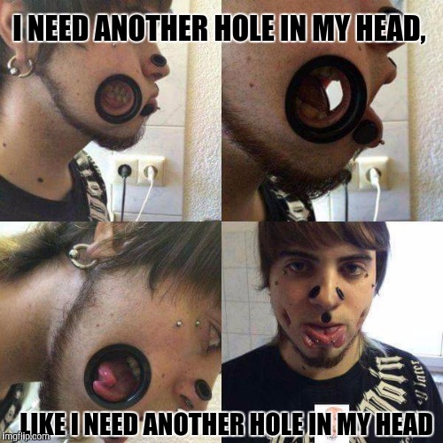 Chew with your mouth closed damnit! | I NEED ANOTHER HOLE IN MY HEAD, LIKE I NEED ANOTHER HOLE IN MY HEAD | image tagged in sewmyeyesshut,funny memes,memes | made w/ Imgflip meme maker