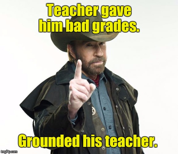 1lzgt8.jpg | Teacher gave him bad grades. Grounded his teacher. | image tagged in 1lzgt8jpg | made w/ Imgflip meme maker