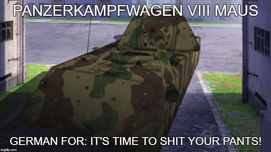 Panzerkampfwagen VIII Maus | PANZERKAMPFWAGEN VIII MAUS; GERMAN FOR: IT'S TIME TO SHIT YOUR PANTS! | image tagged in panzer,tanks,gup,girls und panzer,kuromorimine,anime | made w/ Imgflip meme maker