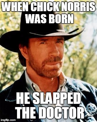 Chuck Norris Meme | WHEN CHICK NORRIS WAS BORN; HE SLAPPED THE DOCTOR | image tagged in memes,chuck norris | made w/ Imgflip meme maker