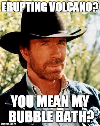 Chuck Norris Meme | ERUPTING VOLCANO? YOU MEAN MY BUBBLE BATH? | image tagged in memes,chuck norris | made w/ Imgflip meme maker