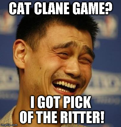 fnny asian man | CAT CLANE GAME? I GOT PICK OF THE RITTER! | image tagged in fnny asian man | made w/ Imgflip meme maker