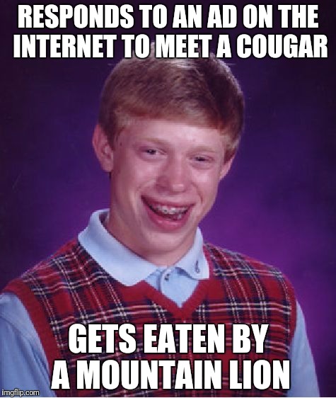 Bad Luck Brian | RESPONDS TO AN AD ON THE INTERNET TO MEET A COUGAR; GETS EATEN BY A MOUNTAIN LION | image tagged in memes,bad luck brian | made w/ Imgflip meme maker