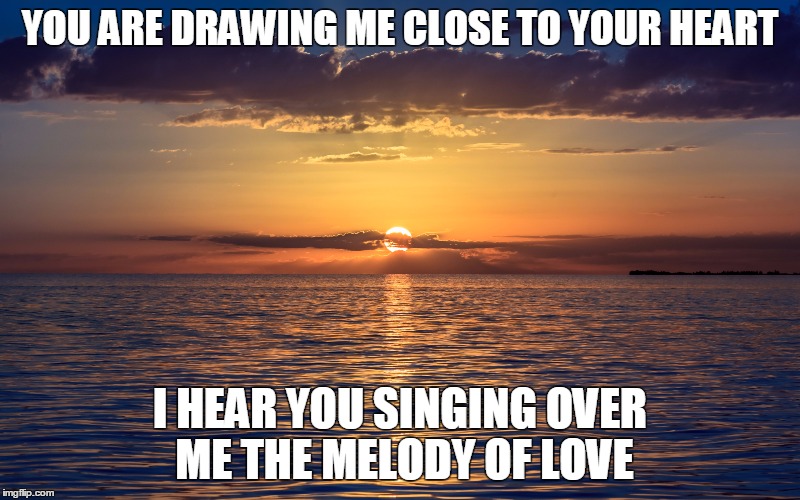 MELODY OF LOVE | YOU ARE DRAWING ME CLOSE TO YOUR HEART; I HEAR YOU SINGING OVER ME THE MELODY OF LOVE | image tagged in jesus | made w/ Imgflip meme maker