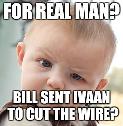 Skeptical Baby | FOR REAL MAN? BILL SENT IVAAN TO CUT THE WIRE? | image tagged in memes,skeptical baby | made w/ Imgflip meme maker