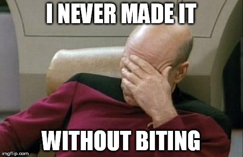 Captain Picard Facepalm Meme | I NEVER MADE IT WITHOUT BITING | image tagged in memes,captain picard facepalm | made w/ Imgflip meme maker