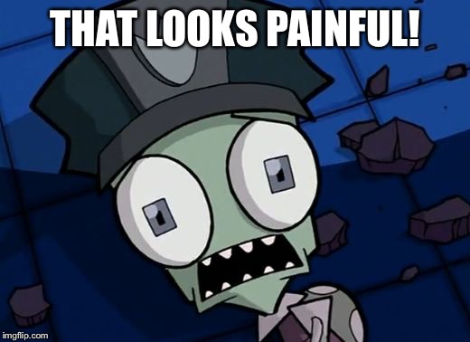 Shocked Zim | THAT LOOKS PAINFUL! | image tagged in shocked zim | made w/ Imgflip meme maker