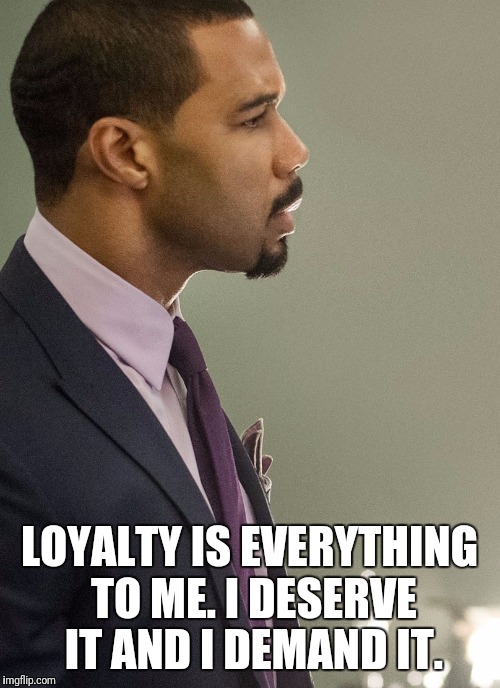 Loyalty | LOYALTY IS EVERYTHING TO ME. I DESERVE IT AND I DEMAND IT. | image tagged in loyalty,power,demand it | made w/ Imgflip meme maker