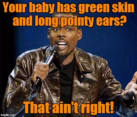Your baby has green skin and long pointy ears? That ain't right! | made w/ Imgflip meme maker
