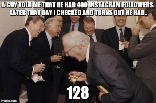 caught red-handed | A GUY TOLD ME THAT HE HAD 400 INSTAGRAM FOLLOWERS. LATER THAT DAY I CHECKED AND TURNS OUT HE HAD.. 128 | image tagged in memes,laughing men in suits | made w/ Imgflip meme maker