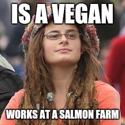 hippie meme girl |  IS A VEGAN; WORKS AT A SALMON FARM | image tagged in hippie meme girl,AdviceAnimals | made w/ Imgflip meme maker