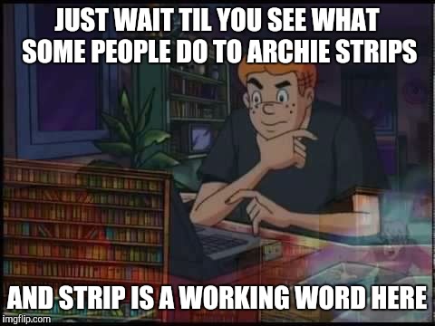 JUST WAIT TIL YOU SEE WHAT SOME PEOPLE DO TO ARCHIE STRIPS AND STRIP IS A WORKING WORD HERE | made w/ Imgflip meme maker