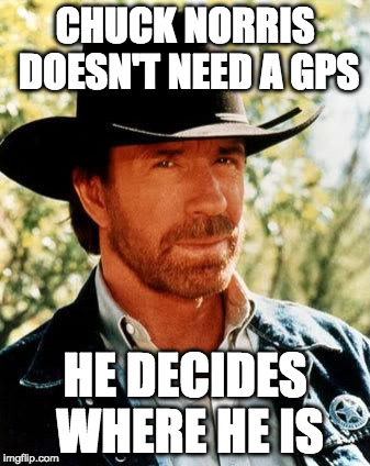 Chuck Norris Week | CHUCK NORRIS DOESN'T NEED A GPS; HE DECIDES WHERE HE IS | image tagged in memes,chuck norris,chuck norris week,gps,fact of the day,bacon | made w/ Imgflip meme maker