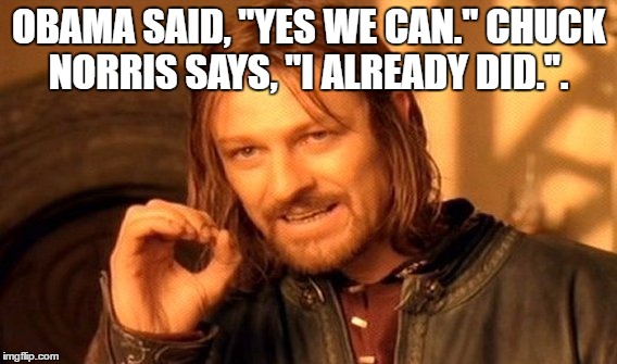 One Does Not Simply |  OBAMA SAID, "YES WE CAN." CHUCK NORRIS SAYS, "I ALREADY DID.". | image tagged in memes,one does not simply | made w/ Imgflip meme maker