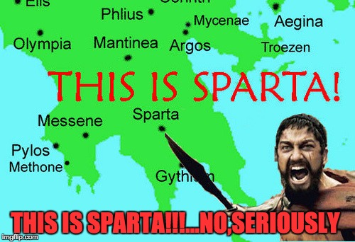 This is sparta...on a map |  THIS IS SPARTA!!!...NO,SERIOUSLY | image tagged in sparta leonidas | made w/ Imgflip meme maker