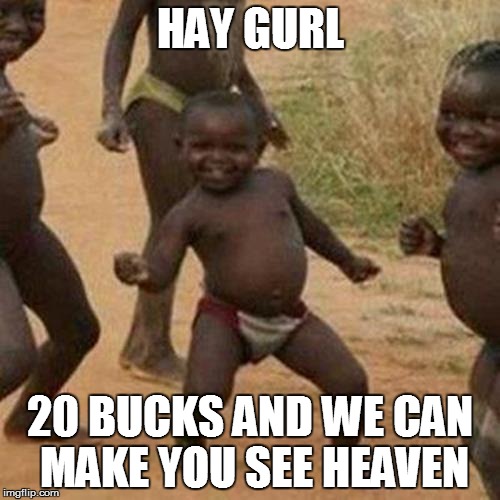 Third World Success Kid Meme | HAY GURL; 20 BUCKS AND WE CAN MAKE YOU SEE HEAVEN | image tagged in memes,third world success kid | made w/ Imgflip meme maker