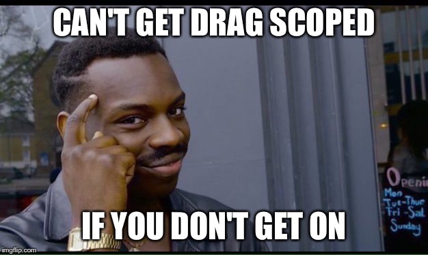 Roll Safe Think About It | CAN'T GET DRAG SCOPED; IF YOU DON'T GET ON | image tagged in thinking black guy | made w/ Imgflip meme maker