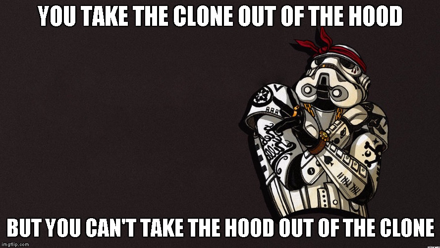 Revenge of the fifth | YOU TAKE THE CLONE OUT OF THE HOOD; BUT YOU CAN'T TAKE THE HOOD OUT OF THE CLONE | image tagged in stormtrooper,revenge of the fifth | made w/ Imgflip meme maker