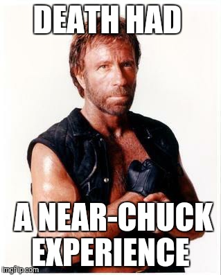 Chuck Norris Flex Meme | DEATH HAD; A NEAR-CHUCK EXPERIENCE | image tagged in memes,chuck norris flex,chuck norris | made w/ Imgflip meme maker