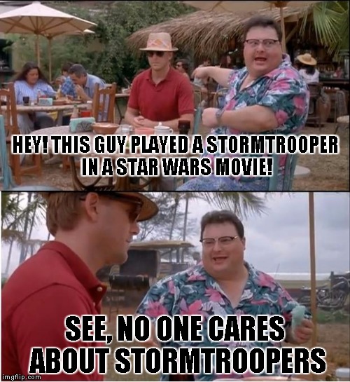 Its May the 4th somewhere already | HEY! THIS GUY PLAYED A STORMTROOPER IN A STAR WARS MOVIE! SEE, NO ONE CARES ABOUT STORMTROOPERS | image tagged in memes,see nobody cares | made w/ Imgflip meme maker