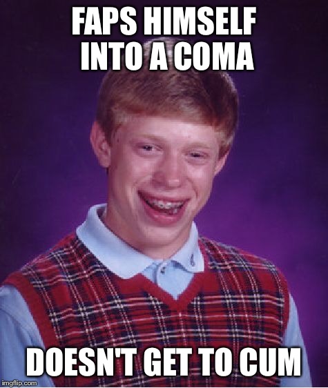 Bad Luck Brian Meme | FAPS HIMSELF INTO A COMA DOESN'T GET TO CUM | image tagged in memes,bad luck brian | made w/ Imgflip meme maker
